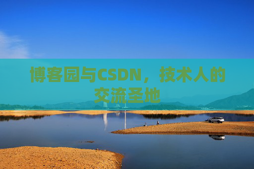 博客园与CSDN,技术人的交流圣地