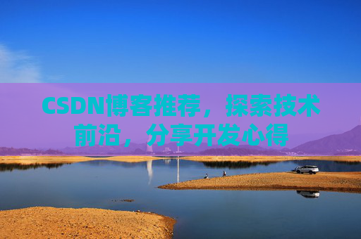 CSDN博客推荐,探索技术前沿,分享开发心得